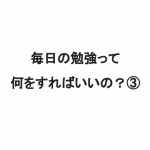 【勉強法】　毎日の勉強って何をすればいいの？③